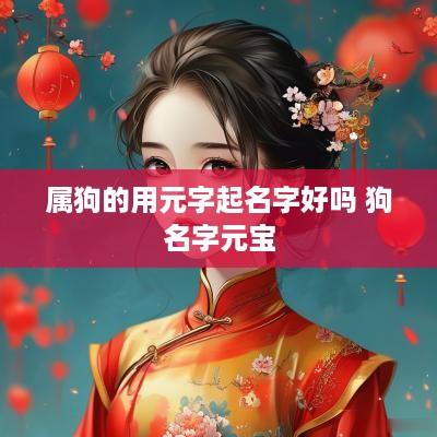 属狗的用元字起名字好吗 狗名字元宝
