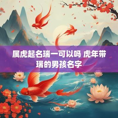 属虎起名瑞一可以吗 蛇年带瑞的男孩名字