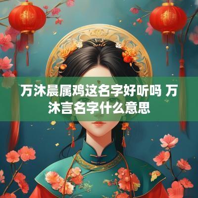万沐晨属鸡这名字好听吗 万沐言名字什么意思