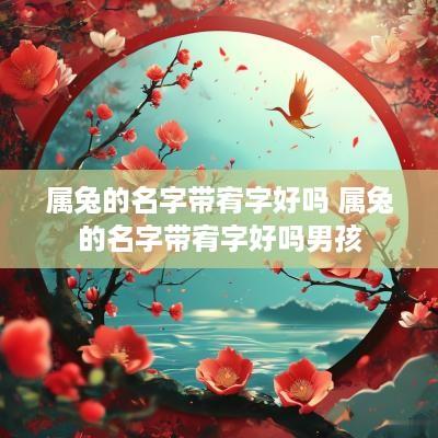 属兔的名字带宥字好吗 属兔的名字带宥字好吗男孩