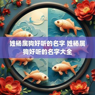 姓杨属狗好听的名字 姓杨属狗好听的名字大全