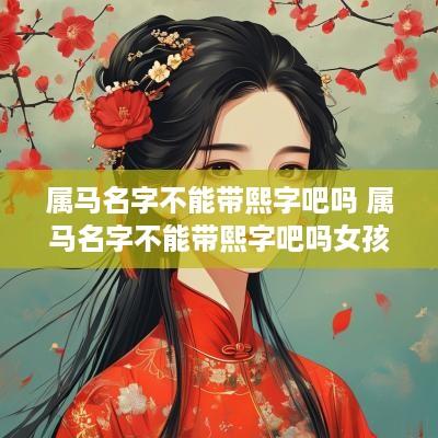 属马名字不能带熙字吧吗 属马名字不能带熙字吧吗女孩