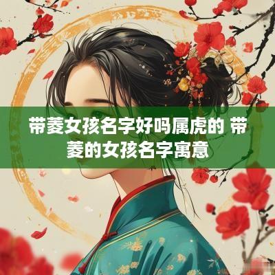 带菱女孩名字好吗属虎的 带菱的女孩名字寓意