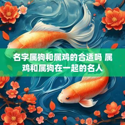 名字属狗和属鸡的合适吗 属鸡和属狗在一起的名人