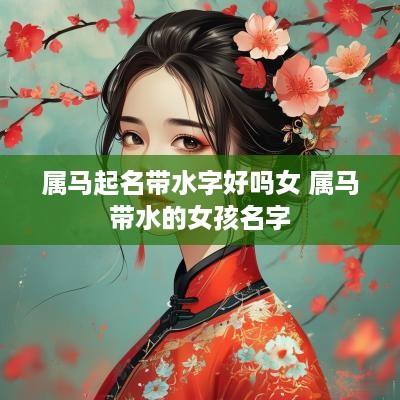 属马起名带水字好吗女 属马带水的女孩名字