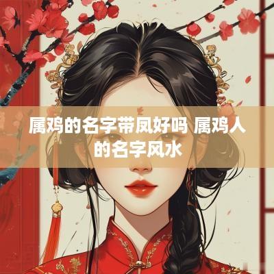 属鸡的名字带凤好吗 属鸡人的名字风水
