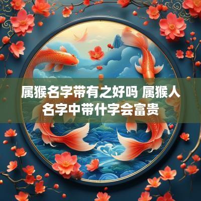 属猴名字带有之好吗 属猴人名字中带什字会富贵