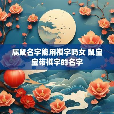 属鼠名字能用祺字吗女 鼠宝宝带祺字的名字