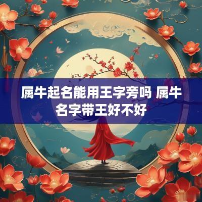 属牛起名能用王字旁吗 属牛名字带王好不好