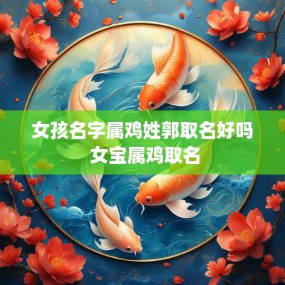 女孩名字属鸡姓郭取名好吗 女宝属鸡取名