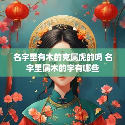 名字里有木的克属虎的吗 名字里属木的字有哪些