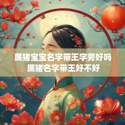 属猪宝宝名字带王字旁好吗 属猪名字带王好不好