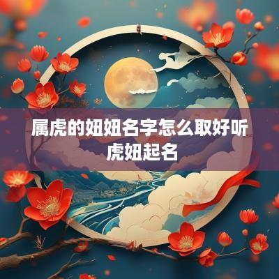 属虎的妞妞名字怎么取好听 虎妞起名