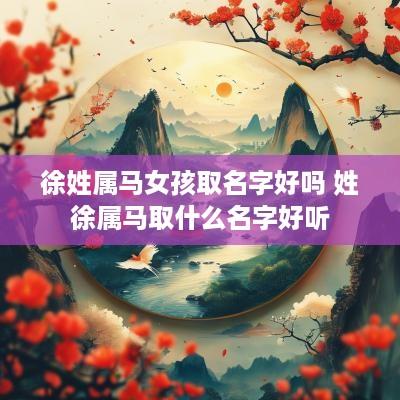 徐姓属马女孩取名字好吗 姓徐属马取什么名字好听