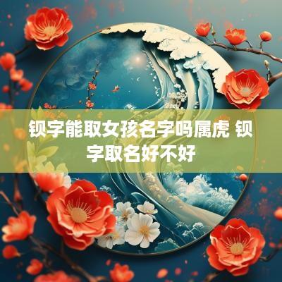 钡字能取女孩名字吗属虎 钡字取名好不好