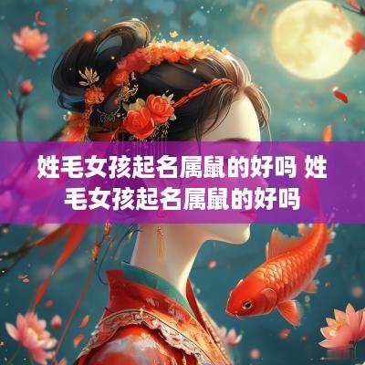 姓毛女孩起名属鼠的好吗 姓毛女孩起名属鼠的好吗