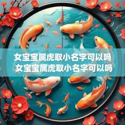 女宝宝属虎取小名字可以吗 女宝宝属虎取小名字可以吗