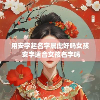 用安字起名字属虎好吗女孩 安字适合女孩名字吗