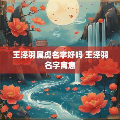 王泽羽属虎名字好吗 王泽羽名字寓意