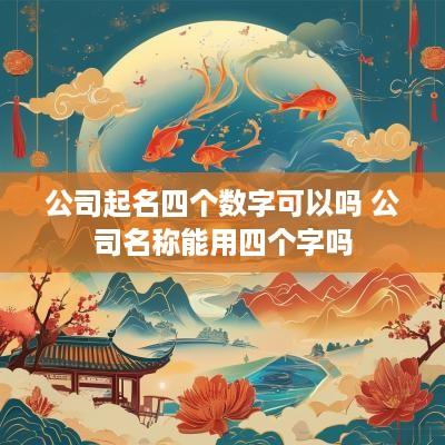 公司起名四个数字可以吗 公司名称能用四个字吗