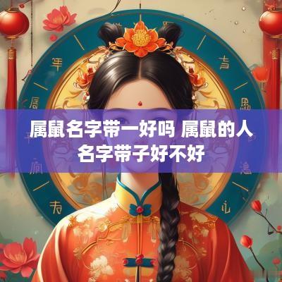 属鼠名字带一好吗 属鼠的人名字带子好不好