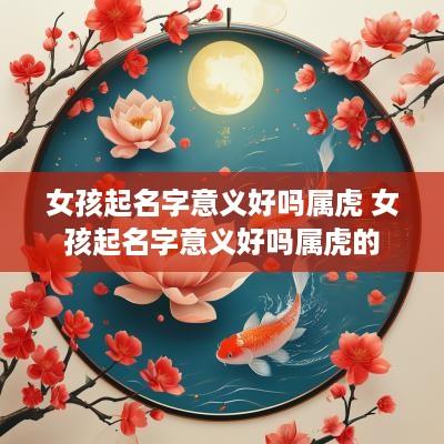 女孩起名字意义好吗属虎 女孩起名字意义好吗属虎的