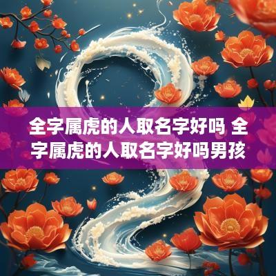 全字属虎的人取名字好吗 全字属虎的人取名字好吗男孩