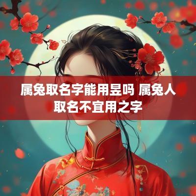 属兔取名字能用昱吗 属兔人取名不宜用之字