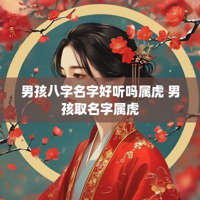 男孩八字名字好听吗属虎 男孩取名字属虎
