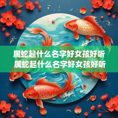 属蛇起什么名字好女孩好听 属蛇起什么名字好女孩好听点