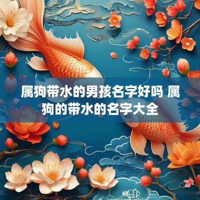 属狗带水的男孩名字好吗 属狗的带水的名字大全