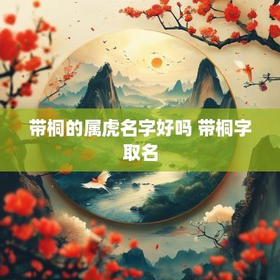 带桐的属虎名字好吗 带桐字取名