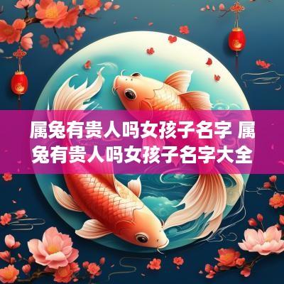 属兔有贵人吗女孩子名字 属兔有贵人吗女孩子名字大全