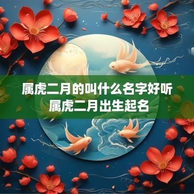 属虎二月的叫什么名字好听 属虎二月出生起名