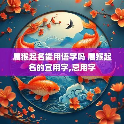 属猴起名能用语字吗 属猴起名的宜用字,忌用字