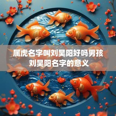 属虎名字叫刘昊阳好吗男孩 刘昊阳名字的意义