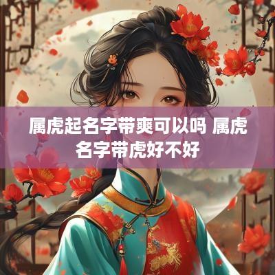 属虎起名字带爽可以吗 属虎名字带虎好不好