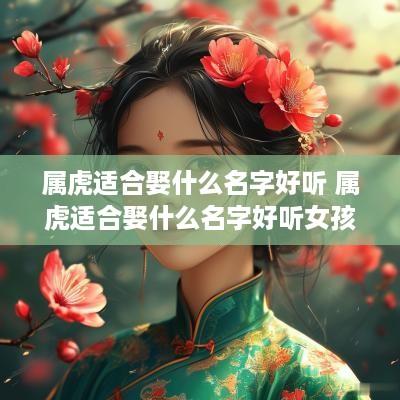 属虎适合娶什么名字好听 属虎适合娶什么名字好听女孩
