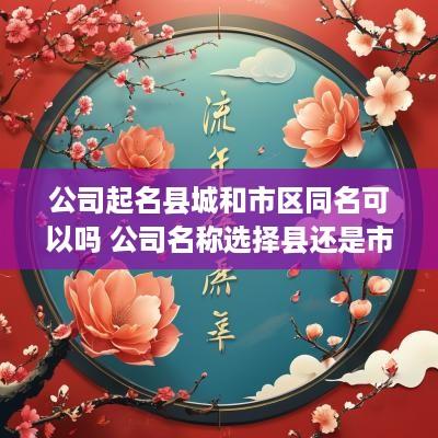 公司起名县城和市区同名可以吗 公司名称选择县还是市