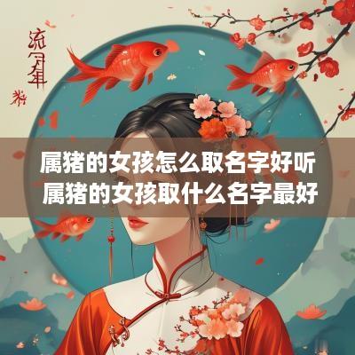 属猪的女孩怎么取名字好听 属猪的女孩取什么名字最好