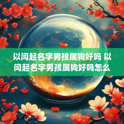以闫起名字男孩属狗好吗 以闫起名字男孩属狗好吗怎么取名