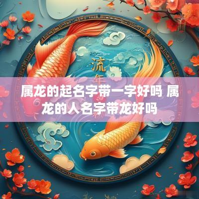 属龙的起名字带一字好吗 属龙的人名字带龙好吗