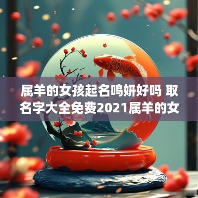 属羊的女孩起名鸣妍好吗 取名字大全免费2025属羊的女孩子
