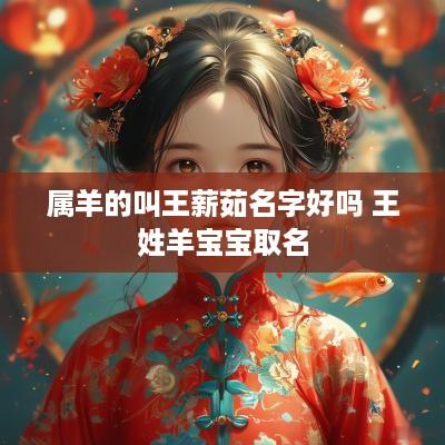 属羊的叫王薪茹名字好吗 王姓羊宝宝取名 属羊的叫王薪茹名字好吗 王姓羊宝宝取名