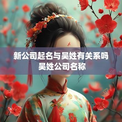 新公司起名与吴姓有关系吗 吴姓公司名称