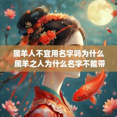 属羊人不宜用名字吗为什么 属羊之人为什么名字不能带水
