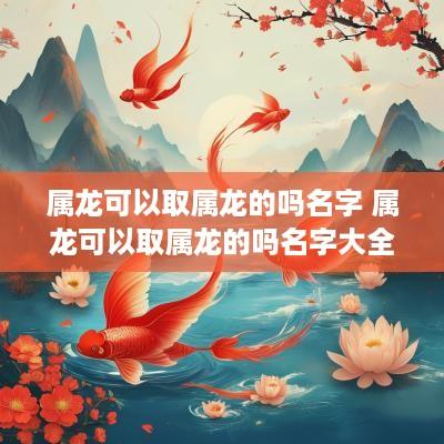 属龙可以取属龙的吗名字 属龙可以取属龙的吗名字大全