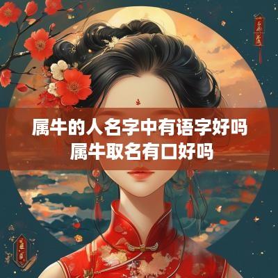 属牛的人名字中有语字好吗 属牛取名有口好吗