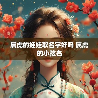 属虎的娃娃取名字好吗 属虎的小孩名
