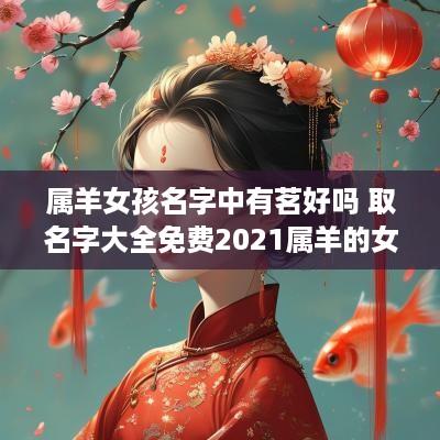 属羊女孩名字中有茗好吗 取名字大全免费2025属羊的女孩子